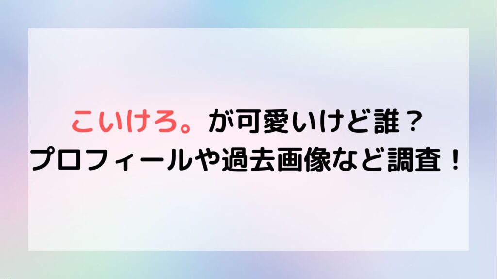こいけろ が可愛いけど誰 プロフィールや過去画像など調査 トレンドまとめノート