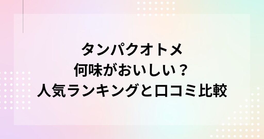 タンパクオトメ何味がおいしい？人気ランキングと口コミ比較