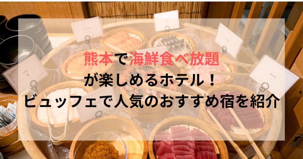 熊本で海鮮食べ放題が楽しめるホテル！ビュッフェで人気のおすすめ宿を紹介