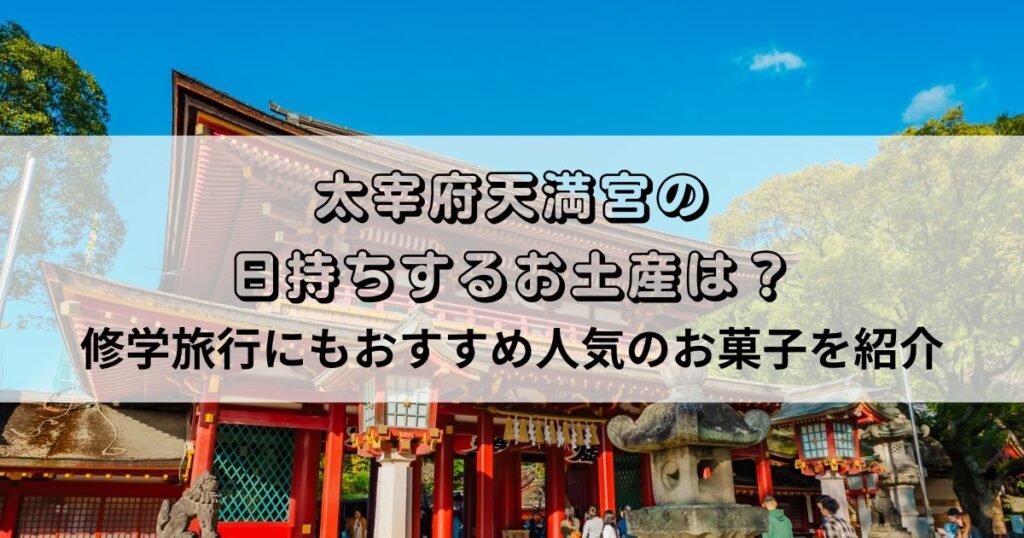 太宰府天満宮の日持ちするお土産は？修学旅行にもおすすめ人気のお菓子を紹介
