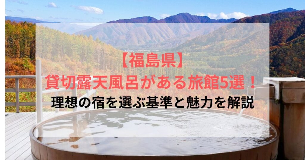 【福島県】貸切露天風呂がある旅館5選！理想の宿を選ぶ基準と魅力を解説
